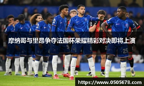摩纳哥与里昂争夺法国杯荣耀精彩对决即将上演